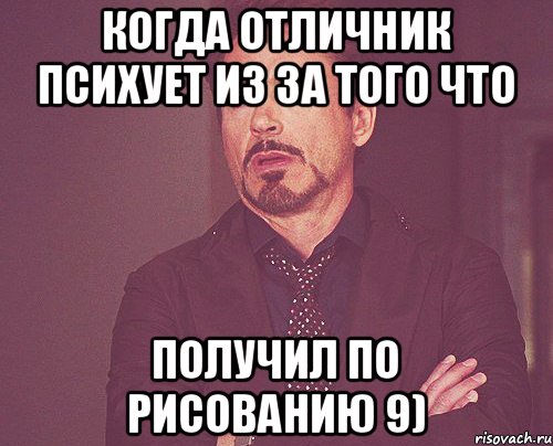 Когда отличник психует из за того что получил по рисованию 9), Мем твое выражение лица