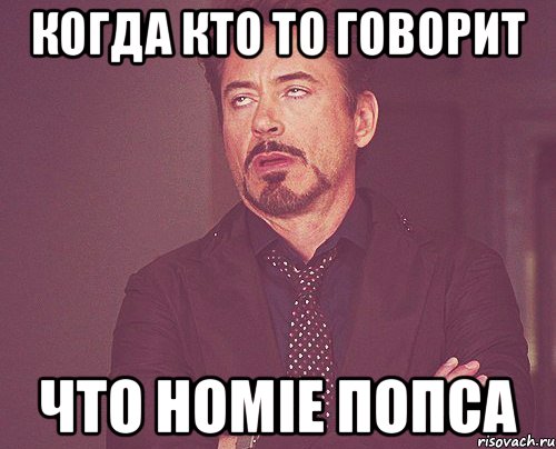 Когда кто то говорит что HOMIE попса, Мем твое выражение лица