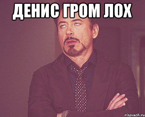 денис гром лох , Мем твое выражение лица