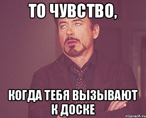 То чувство, когда тебя вызывают к доске, Мем твое выражение лица
