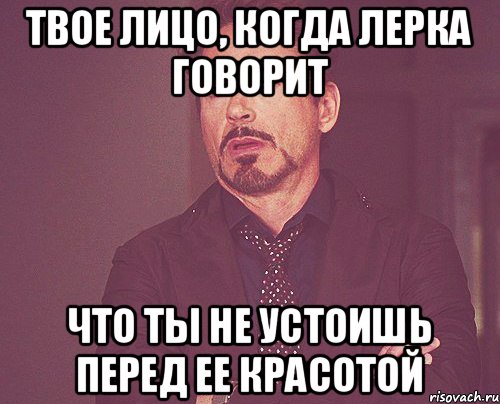 твое лицо, когда Лерка говорит что ты не устоишь перед ее красотой, Мем твое выражение лица