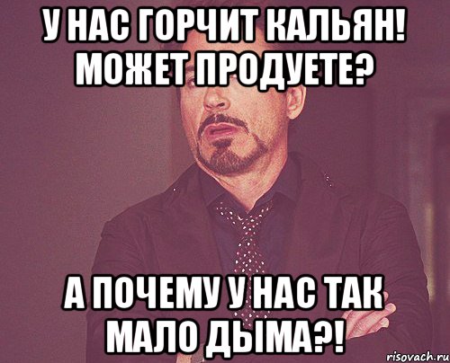 У нас горчит кальян! Может продуете? А почему у нас так мало дыма?!, Мем твое выражение лица