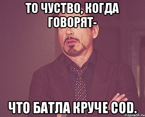 То чуство, когда говорят- Что батла круче CoD., Мем твое выражение лица