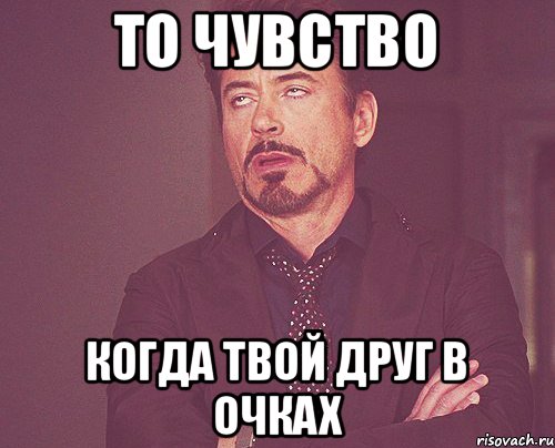 то чувство когда твой друг в очках, Мем твое выражение лица