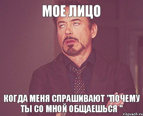 Мое лицо Когда меня спрашивают "почему ты со мной общаешься ", Мем твое выражение лица