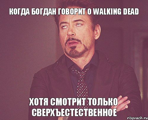 Когда Богдан говорит о Walking Dead хотя смотрит только Сверхъестественное, Мем твое выражение лица