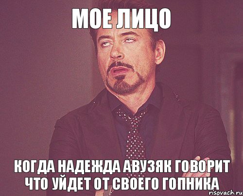 Мое лицо когда Надежда Авузяк говорит что уйдет от своего гопника, Мем твое выражение лица