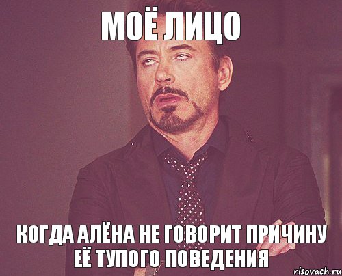 Моё лицо когда Алёна не говорит причину её тупого поведения, Мем твое выражение лица