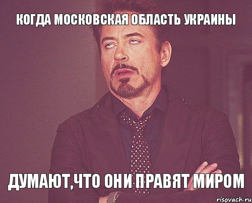 Когда Московская область Украины Думают,что они правят миром, Мем твое выражение лица