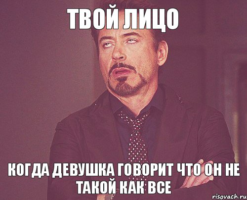 Твой лицо Когда девушка говорит что он не такой как ВСЕ, Мем твое выражение лица