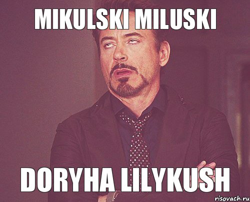 MIKULSKI MILUSKI Doryha Lilykush, Мем твое выражение лица