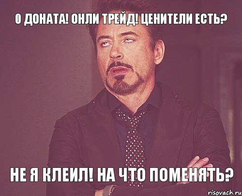 0 доната! онли трейд! ценители есть? Не я клеил! на что поменять?, Мем твое выражение лица