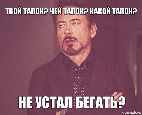 Твой тапок? Чей тапок? Какой тапок? Не устал бегать?, Мем твое выражение лица