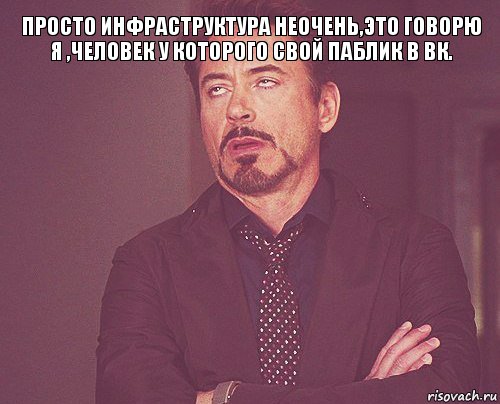 Просто инфраструктура неочень,это говорю я ,человек у которого свой паблик в вк. , Мем твое выражение лица