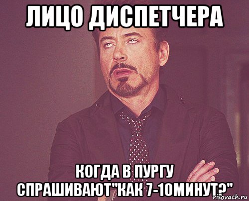 ЛИЦО ДИСПЕТЧЕРА КОГДА В ПУРГУ СПРАШИВАЮТ"КАК 7-10МИНУТ?", Мем твое выражение лица