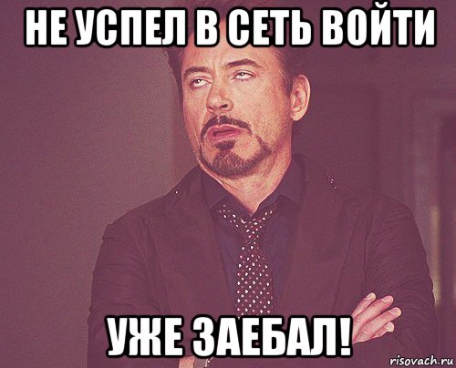 не успел в сеть войти уже заебал!, Мем твое выражение лица