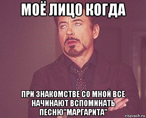 моё лицо когда при знакомстве со мной все начинают вспоминать песню"Маргарита", Мем твое выражение лица