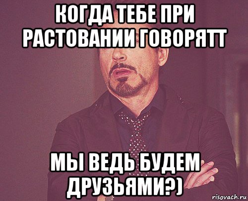 когда тебе при растовании говорятт мы ведь будем друзьями?), Мем твое выражение лица
