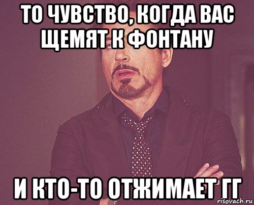 То чувство, когда вас щемят к фонтану И кто-то отжимает гг, Мем твое выражение лица