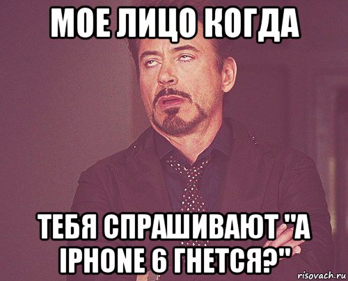 Мое лицо когда Тебя спрашивают "а iPhone 6 гнется?", Мем твое выражение лица