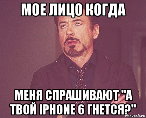 Мое лицо когда Меня спрашивают "а твой iPhone 6 гнется?", Мем твое выражение лица