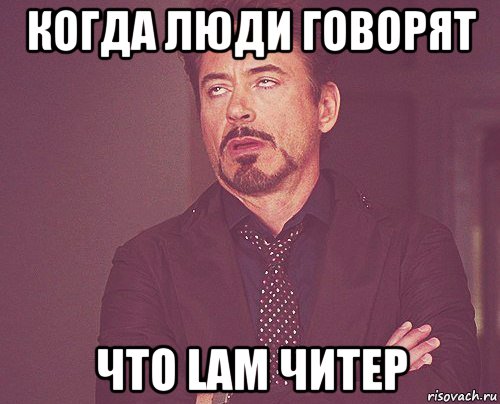 Когда люди говорят что LAM читер