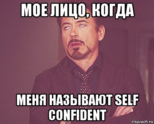 МОЕ ЛИЦО, КОГДА МЕНЯ НАЗЫВАЮТ SELF CONFIDENT, Мем твое выражение лица