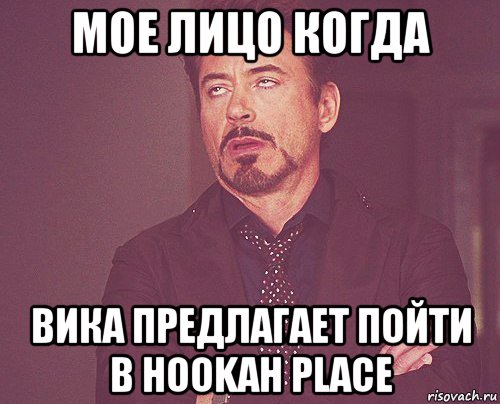 Мое лицо когда Вика предлагает пойти в Hookah place, Мем твое выражение лица