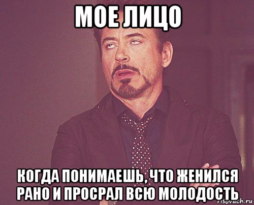 мое лицо когда понимаешь, что женился рано и просрал всю молодость, Мем твое выражение лица