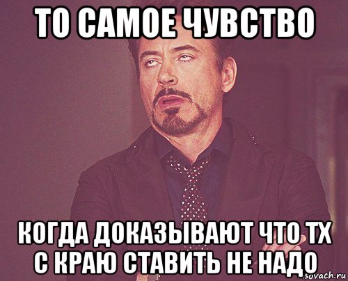 то самое чувство когда доказывают что тх с краю ставить не надо, Мем твое выражение лица