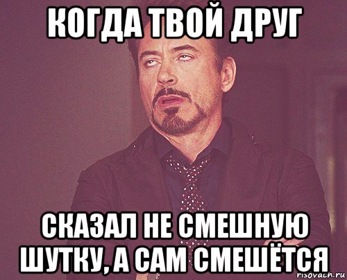 когда твой друг сказал не смешную шутку, а сам смешётся, Мем твое выражение лица