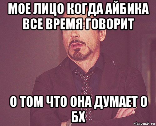 мое лицо когда айбика все время говорит о том что она думает о бх, Мем твое выражение лица