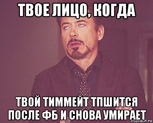 твое лицо, когда твой тиммейт тпшится после фб и снова умирает, Мем твое выражение лица