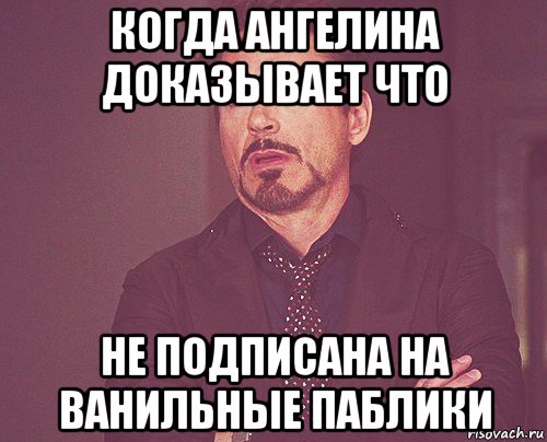 когда ангелина доказывает что не подписана на ванильные паблики, Мем твое выражение лица