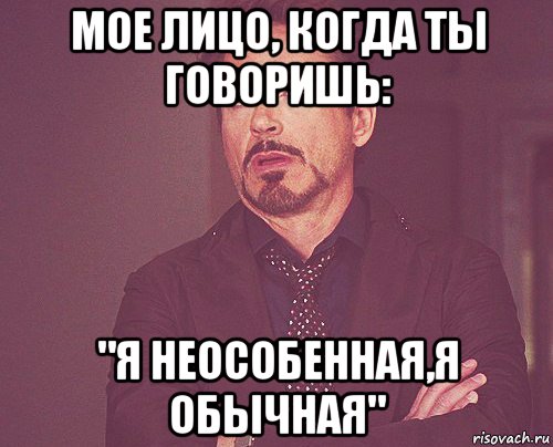 мое лицо, когда ты говоришь: "я неособенная,я обычная", Мем твое выражение лица