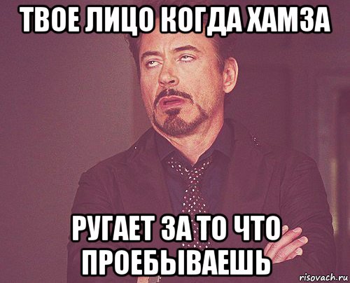 твое лицо когда хамза ругает за то что проебываешь, Мем твое выражение лица