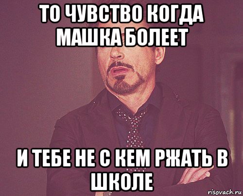 то чувство когда машка болеет и тебе не с кем ржать в школе, Мем твое выражение лица