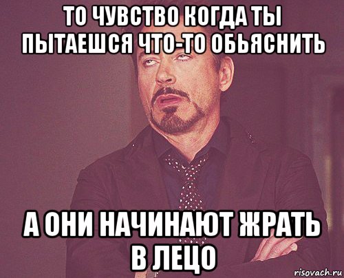 то чувство когда ты пытаешся что-то обьяснить а они начинают жрать в лецо, Мем твое выражение лица