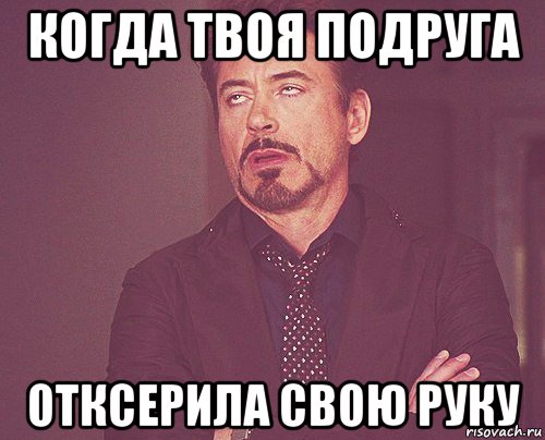 когда твоя подруга отксерила свою руку, Мем твое выражение лица