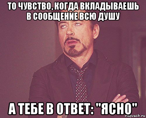 то чувство, когда вкладываешь в сообщение всю душу а тебе в ответ: "ясно", Мем твое выражение лица