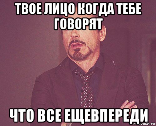 твое лицо когда тебе говорят что все ещевпереди, Мем твое выражение лица