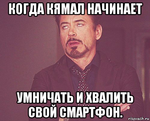 когда кямал начинает умничать и хвалить свой смартфон., Мем твое выражение лица