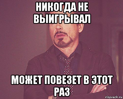 никогда не выигрывал может повезет в этот раз, Мем твое выражение лица