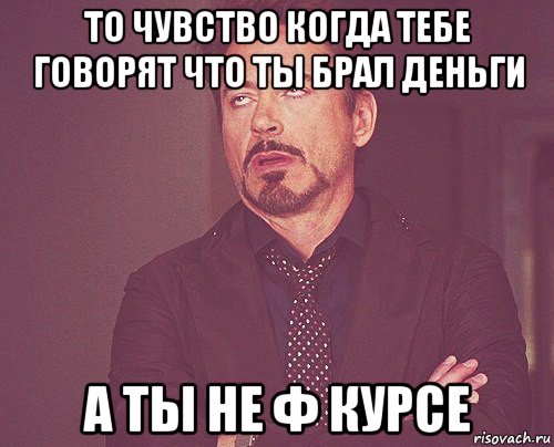 то чувство когда тебе говорят что ты брал деньги а ты не ф курсе, Мем твое выражение лица