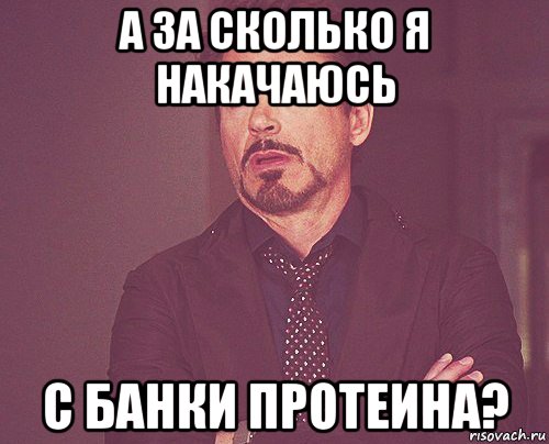 а за сколько я накачаюсь с банки протеина?, Мем твое выражение лица