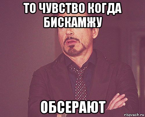 то чувство когда бискамжу обсерают, Мем твое выражение лица