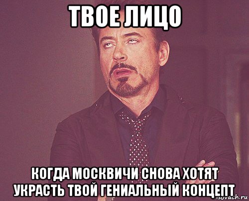 твое лицо когда москвичи снова хотят украсть твой гениальный концепт, Мем твое выражение лица