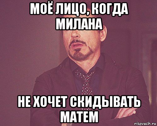 моё лицо, когда милана не хочет скидывать матем, Мем твое выражение лица