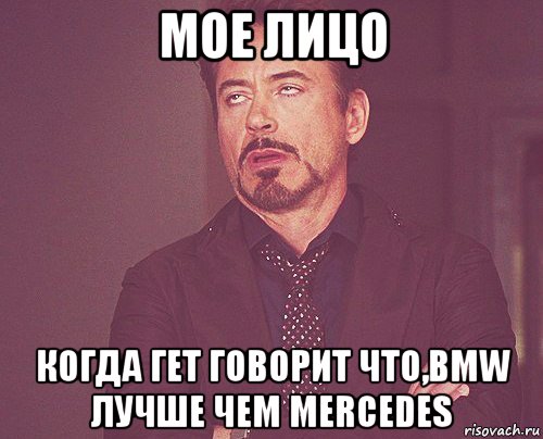 мое лицо когда гет говорит что,bmw лучше чем mercedes, Мем твое выражение лица