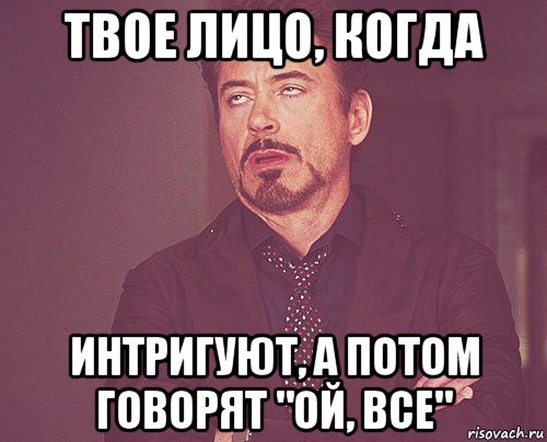 твое лицо, когда интригуют, а потом говорят "ой, все", Мем твое выражение лица